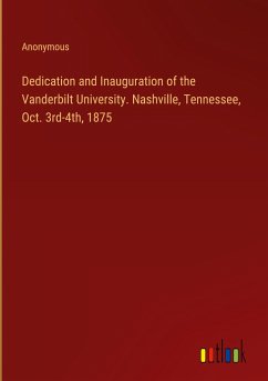 Dedication and Inauguration of the Vanderbilt University. Nashville, Tennessee, Oct. 3rd-4th, 1875