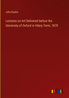 Lectures on Art Delivered before the University of Oxford in Hilary Term, 1870 - Ruskin, John