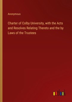 Charter of Colby University, with the Acts and Resolves Relating Thereto and the by Laws of the Trustees - Anonymous