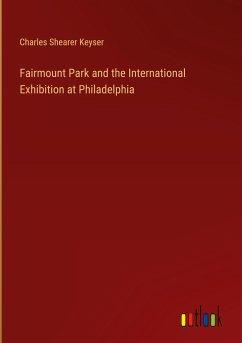 Fairmount Park and the International Exhibition at Philadelphia - Keyser, Charles Shearer
