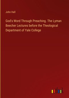 God's Word Through Preaching. The Lyman Beecher Lectures before the Theological Department of Yale College - Hall, John