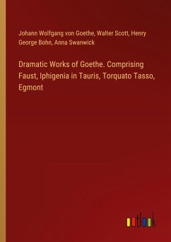 Dramatic Works of Goethe. Comprising Faust, Iphigenia in Tauris, Torquato Tasso, Egmont - Goethe, Johann Wolfgang von; Scott, Walter; Bohn, Henry George; Swanwick, Anna