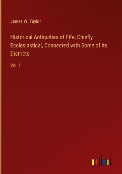 Historical Antiquities of Fife, Chiefly Ecclesiastical, Connected with Some of its Districts