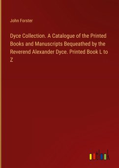 Dyce Collection. A Catalogue of the Printed Books and Manuscripts Bequeathed by the Reverend Alexander Dyce. Printed Book L to Z