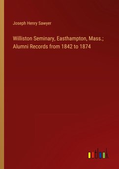 Williston Seminary, Easthampton, Mass.; Alumni Records from 1842 to 1874 - Sawyer, Joseph Henry