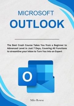 Microsoft Outlook: The Best Crash Course Takes You from a Beginner to Advanced Level in Just 7 Days, Covering All Functions to streamline your inbox to Turn You into an Expert (eBook, ePUB) - Rowse, Milo