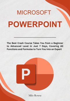 Microsoft PowerPoint: The Best Crash Course Takes You from a Beginner to Advanced Level in Just 7 Days, Covering All Functions and Formulas to Turn You into an Expert (eBook, ePUB) - Rowse, Milo