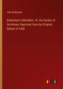 Bodenham's Belvedére. Or, the Garden of the Mvses, Reprinted from the Original Edition of 1600
