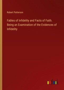 Fables of Infidelity and Facts of Faith. Being an Examination of the Evidences of Infidelity