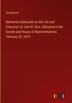 Memorial Addresses on the Life and Character of John B. Rice. Delivered in the Senate and House of Representatives. February 20, 1875