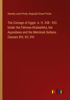 The Coinage of Egypt. A. H. 358 - 922. Under the Fátimee Khaleefehs, the Ayyoobees and the Memlook Sultans. Classes XIV, XV, XVI