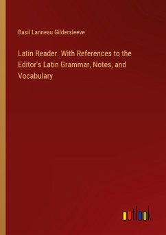 Latin Reader. With References to the Editor's Latin Grammar, Notes, and Vocabulary - Gildersleeve, Basil Lanneau