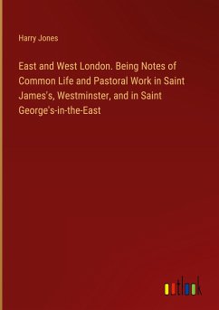East and West London. Being Notes of Common Life and Pastoral Work in Saint James's, Westminster, and in Saint George's-in-the-East
