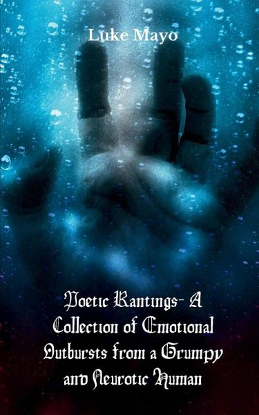 Poetic Rantings- A Collection of Emotional Outbursts from a Grumpy and Neurotic Human Poetic Rantings- A Collection of Emotional Outbursts from a Grumpy and Neurotic Human