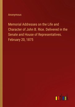 Memorial Addresses on the Life and Character of John B. Rice. Delivered in the Senate and House of Representatives. February 20, 1875