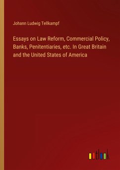 Essays on Law Reform, Commercial Policy, Banks, Penitentiaries, etc. In Great Britain and the United States of America - Tellkampf, Johann Ludwig