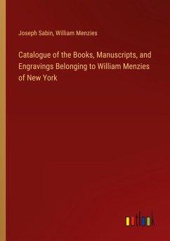 Catalogue of the Books, Manuscripts, and Engravings Belonging to William Menzies of New York - Sabin, Joseph; Menzies, William