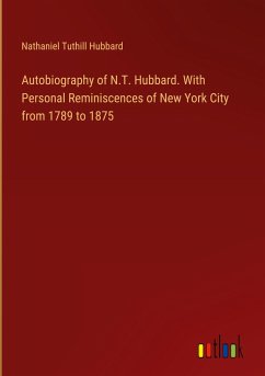 Autobiography of N.T. Hubbard. With Personal Reminiscences of New York City from 1789 to 1875 - Hubbard, Nathaniel Tuthill