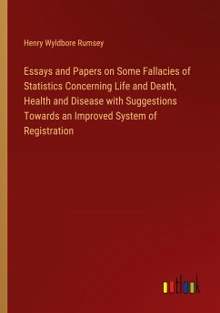 Essays and Papers on Some Fallacies of Statistics Concerning Life and Death, Health and Disease with Suggestions Towards an Improved System of Registration