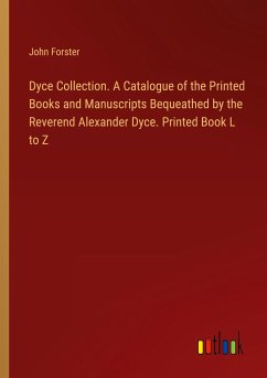 Dyce Collection. A Catalogue of the Printed Books and Manuscripts Bequeathed by the Reverend Alexander Dyce. Printed Book L to Z
