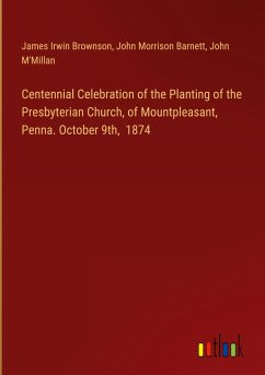 Centennial Celebration of the Planting of the Presbyterian Church, of Mountpleasant, Penna. October 9th, 1874