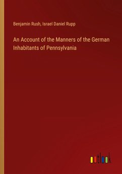 An Account of the Manners of the German Inhabitants of Pennsylvania - Rush, Benjamin; Rupp, Israel Daniel