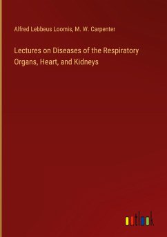 Lectures on Diseases of the Respiratory Organs, Heart, and Kidneys - Loomis, Alfred Lebbeus; Carpenter, M. W.