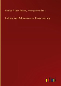 Letters and Addresses on Freemasonry - Adams, Charles Francis; Adams, John Quincy