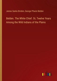Belden. The White Chief. Or, Twelve Years Among the Wild Indians of the Plains