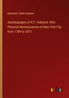 Autobiography of N.T. Hubbard. With Personal Reminiscences of New York City from 1789 to 1875 - Hubbard, Nathaniel Tuthill