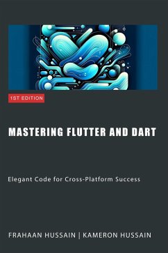 Mastering Flutter and Dart: Elegant Code for Cross-Platform Success (eBook, ePUB) - Hussain, Kameron; Hussain, Frahaan