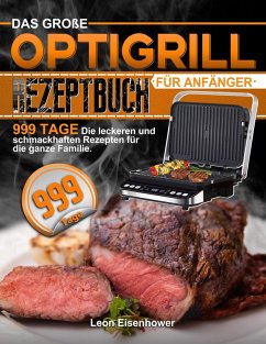 Das Große Optigrill Rezeptbuch Für Anfänger: 999 Tage Die leckeren und schmackhaften Rezepten für die ganze Familie. (eBook, ePUB) - Eisenhower, Leon
