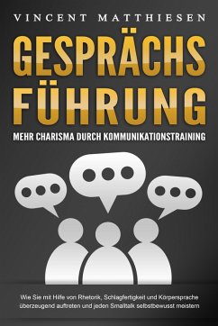 GESPRÄCHSFÜHRUNG - Mehr Charisma durch Kommunikationstraining: Wie Sie mit Hilfe von Rhetorik, Schlagfertigkeit und Körpersprache überzeugend auftreten und jeden Smalltalk selbstbewusst meistern (eBook, ePUB) - Matthiesen, Vincent