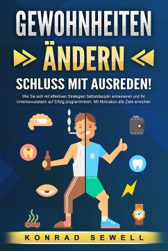 GEWOHNHEITEN ÄNDERN - Schluss mit Ausreden!: Wie Sie sich mit effektiven Strategien Selbstdisziplin antrainieren und Ihr Unterbewusstsein auf Erfolg programmieren. Mit Motivation alle Ziele erreichen (eBook, ePUB) - Sewell, Konrad