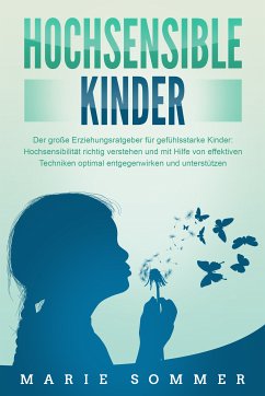 HOCHSENSIBLE KINDER - Der große Erziehungsratgeber für gefühlsstarke Kinder: Hochsensibilität richtig verstehen und mit Hilfe von effektiven Techniken optimal entgegenwirken und unterstützen (eBook, ePUB) - Sommer, Marie