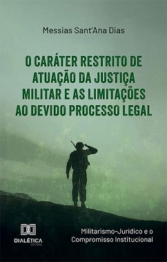 O Caráter Restrito de Atuação da Justiça Militar e as Limitações ao Devido Processo Legal (eBook, ePUB) - Dias, Messias Sant'Ana