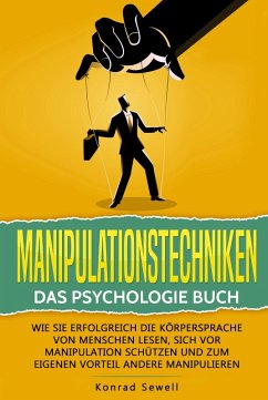Manipulationstechniken: Das Psychologie Buch - Wie Sie erfolgreich die Körpersprache von Menschen lesen, sich vor Manipulation schützen und zum eigenen Vorteil andere manipulieren (eBook, ePUB) - Sewell, Konrad