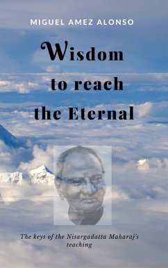 Wisdom to Reach the Eternal. The Keys of the Nisargadatta Maharaj's Teaching (eBook, ePUB) - Alonso, Miguel Amez