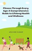 Fitness Through Every Age: A Comprehensive Guide to Lifelong Health and Wellness (eBook, ePUB)