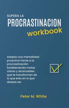 Supera la Procrastinacion Workbook. Adopta una mentalidad proactiva frente a la procrastinación Estableciendo metas claras y alcanzables que te transformen de lo que eres en lo que deseas ser (eBook, ePUB) - Magem, Patricia