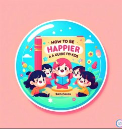 How To Be Happier: A Guide For Kids (eBook, ePUB) - Cacas, Sam