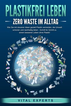 PLASTIKFREI LEBEN - Zero Waste im Alltag: Wie Sie mit cleveren Ideen gezielt Plastik vermeiden, die Umwelt schonen und nachhaltig leben - Schritt für Schritt zu einem besseren Leben ohne Plastik! (eBook, ePUB) - Experts, Vital