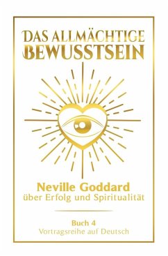 Das allmächtige Bewusstsein: Neville Goddard über Erfolg und Spiritualität - Buch 4 - Vortragsreihe auf Deutsch - Goddard, Neville