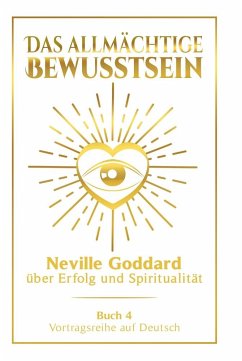 Das allmächtige Bewusstsein: Neville Goddard über Erfolg und Spiritualität - Buch 4 - Vortragsreihe auf Deutsch - Goddard, Neville