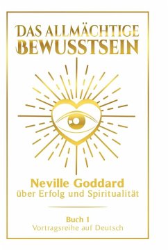 Das allmächtige Bewusstsein: Neville Goddard über Erfolg und Spiritualität - Buch 1 - Vortragsreihe auf Deutsch - Goddard, Neville