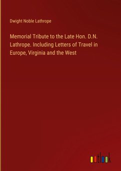 Memorial Tribute to the Late Hon. D.N. Lathrope. Including Letters of Travel in Europe, Virginia and the West