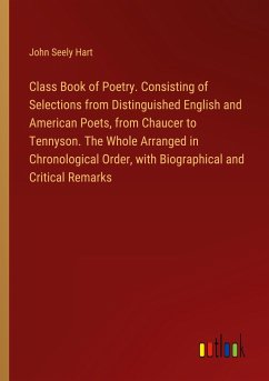 Class Book of Poetry. Consisting of Selections from Distinguished English and American Poets, from Chaucer to Tennyson. The Whole Arranged in Chronological Order, with Biographical and Critical Remarks - Hart, John Seely