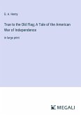 True to the Old Flag; A Tale of the American War of Independence