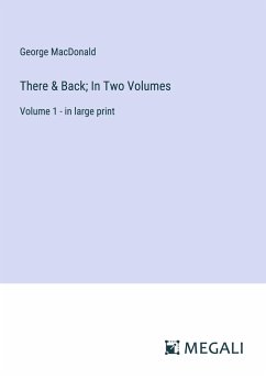 There & Back; In Two Volumes - Macdonald, George