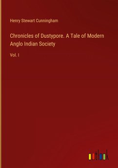 Chronicles of Dustypore. A Tale of Modern Anglo Indian Society